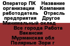 Оператор ПК › Название организации ­ Компания-работодатель › Отрасль предприятия ­ Другое › Минимальный оклад ­ 10 000 - Все города Работа » Вакансии   . Мурманская обл.,Полярные Зори г.